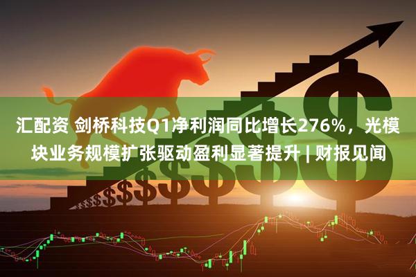 汇配资 剑桥科技Q1净利润同比增长276%，光模块业务规模扩张驱动盈利显著提升 | 财报见闻